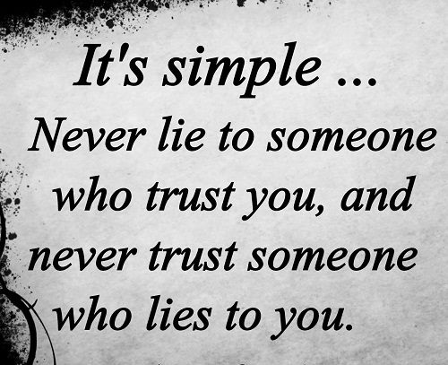 Never lie to someone who trusts you and never trust someone that lies to you