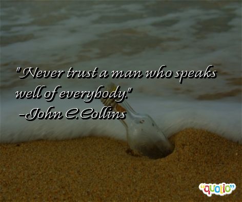 Never trust a man who speaks well of everybody. John Churton Collins