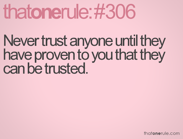 Never trust anyone until they have proven to you that they can be trusted