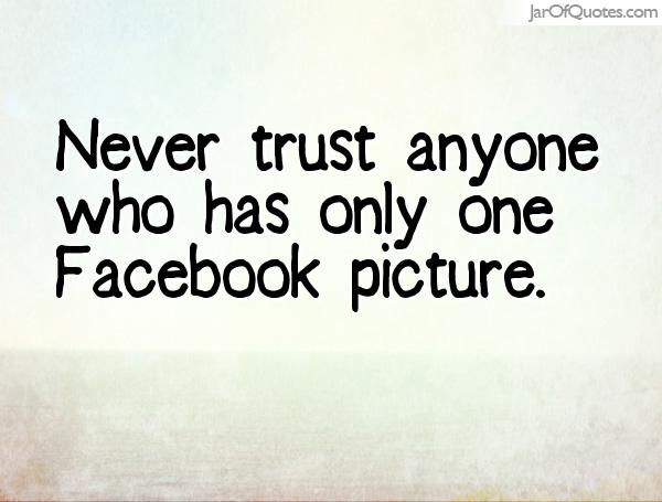 Never trust anyone who has only one Facebook picture