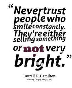 Never trust people who smile constantly. They’re either selling something or not very bright. Laurell K. Hamilton