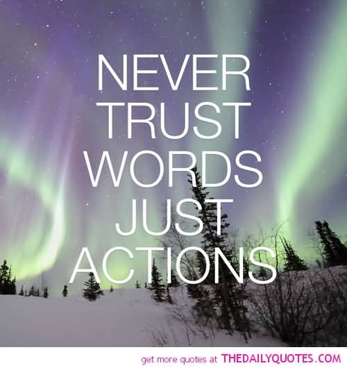 Never trust words, just actions