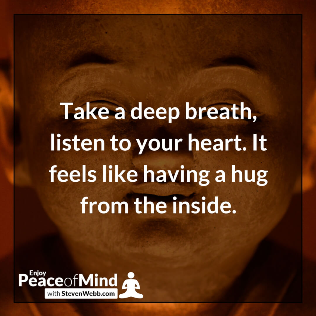 Take a deep breath, listen to your heart. It feels like having a hug from the inside