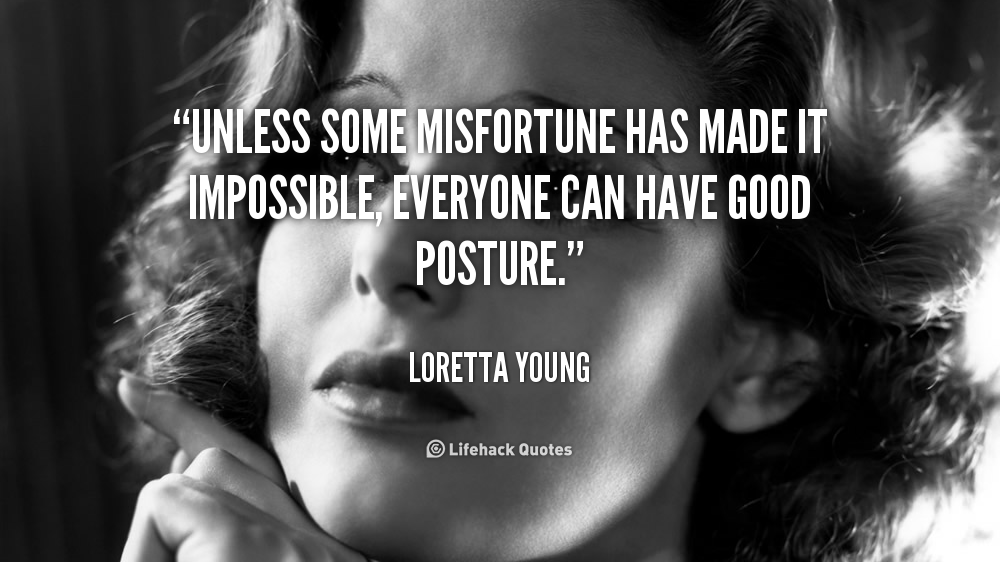 Unless some misfortune has made it impossible, everyone can have good posture. Loretta Young