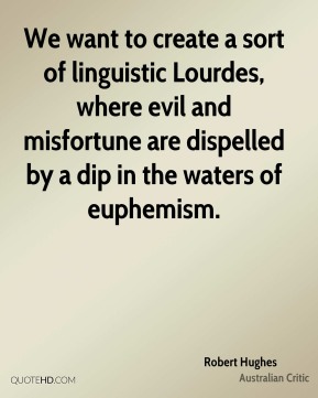 We want to create a sort of linguistic Lourdes, where evil and misfortune are dispelled by a dip in the...  Robert Hughes