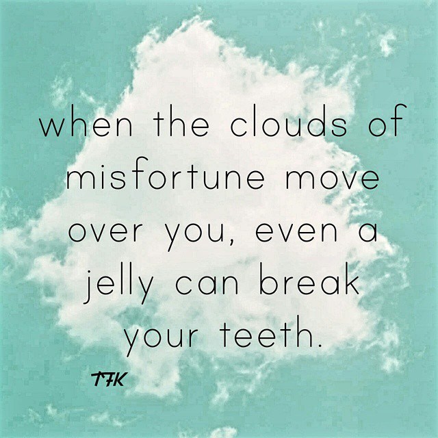 When the clouds of misfortune moves over you, even jelly will break your teeth