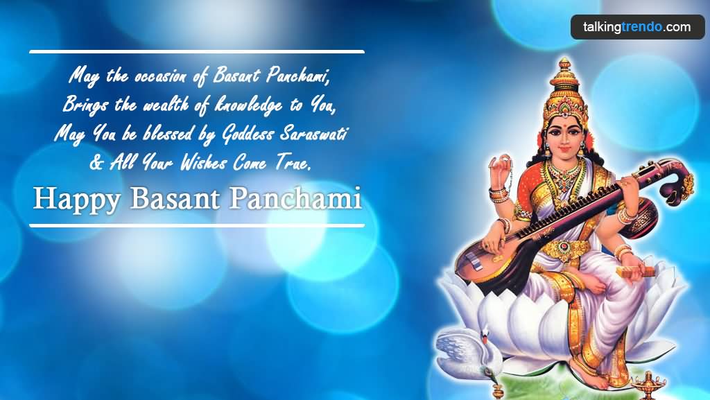 May The Occasion Of Basant Panchami Brings The Wealth Of Knowledge To You, May You Be Blessed By Goddess Saraswati & All Your Wishes Come True. Happy Basant Panchami