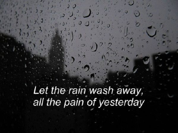 let the rain wash away all the apin of yesterday