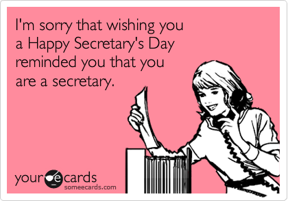 I'm Sorry That Wishing You A Happy Secretary's Day Reminded You That You Are A Secretary