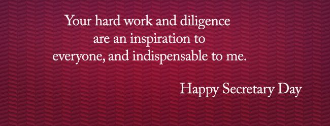 Your Hard Work And Diligence Are An Inspiration To Everyone, And Indispensable To Me Happy Secretary Day