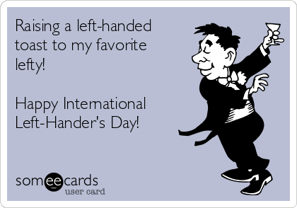 Raising A Left Handed Toast To My Favorite Lefty – Happy International Lefthanders Day