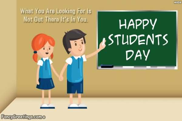 What You Are Looking For Is Not Out There It's In You Happy Students Day