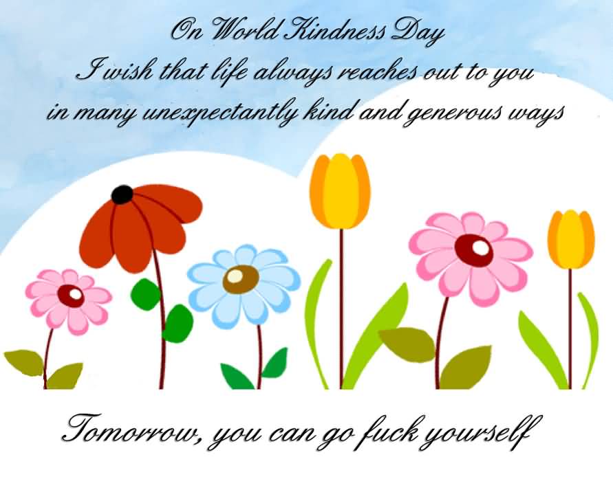 On World Kindness Day I wish that life always reaches out to you in many unexpectantly kind and generous ways