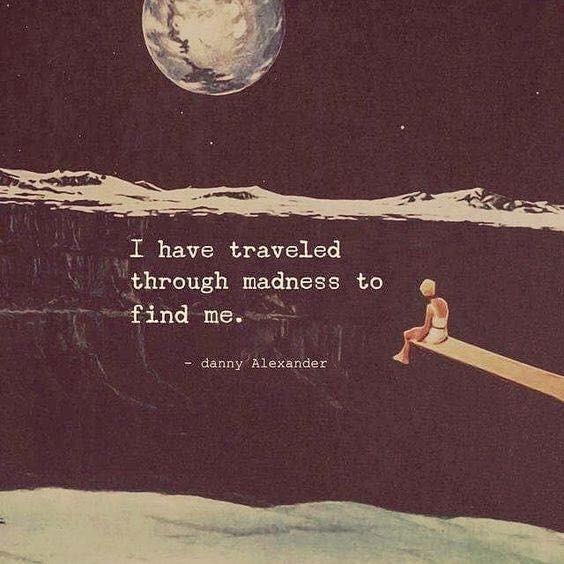 I have traveled through madness to find me. danny Alexander