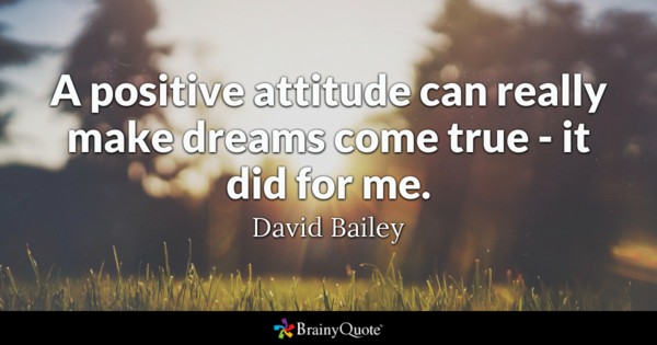 A positive attitude can really make dreams come true – it did for me ...