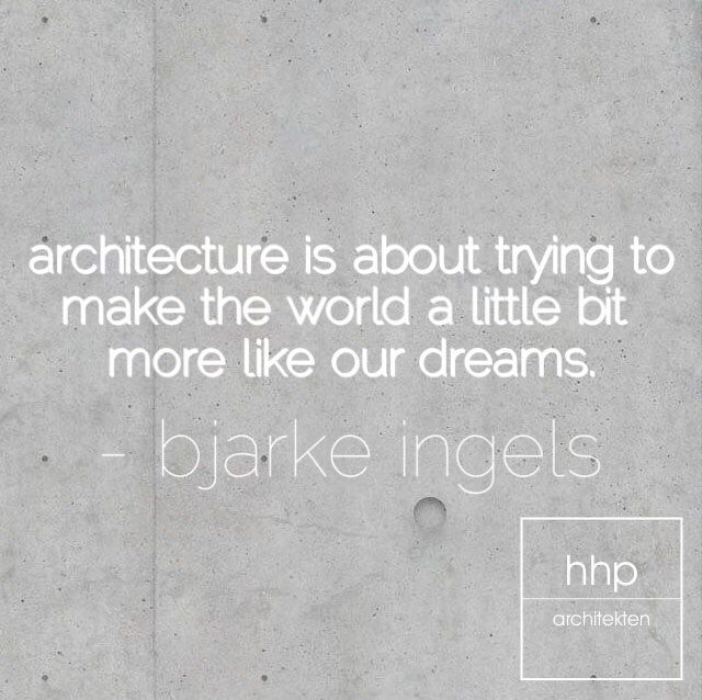 ARCHITECTURE IS ABOUT TRYING TO MAKE THE WORLD A LITTLE MORE LIKE OUR DREAMS. jarke Ingels