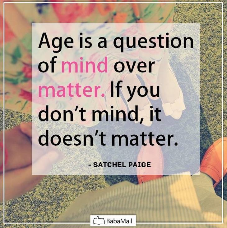 Age is an issue of mind over matter. If you don't mind, it doesn't matter –  Emilys Quotes