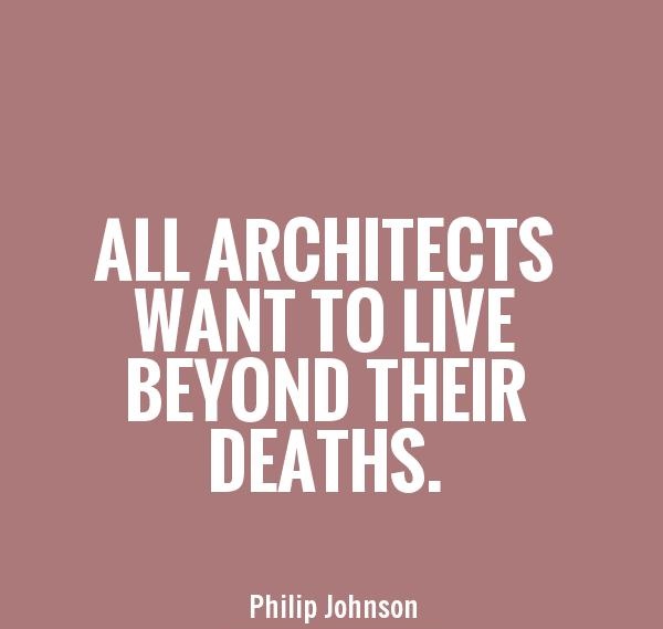 All architects want to live beyond their deaths. Philip Johnson