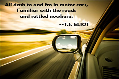 All dash to and fro in motor cars familiar with the roads and settled nowhere – T. S. Eliot