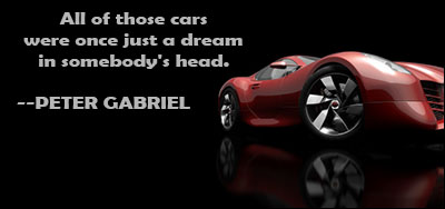 All of those cars were once just a dream in somebody’s head – Peter Gabriel