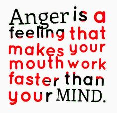 anger is feeling that makes your mouth work faster than