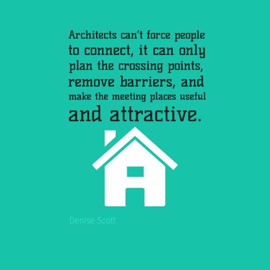 Architects can’t force people to connect, it can only plan the crossing points, remove barriers, and make the meeting places useful and attractive. Denise Scott