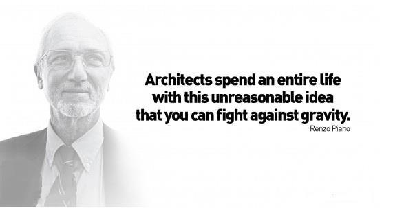 Architects spend an entire life with this unreasonable idea that you can fight against gravity. Renzo Piano.