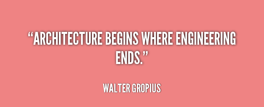 Architecture begins where engineering ends. Walter Gropius