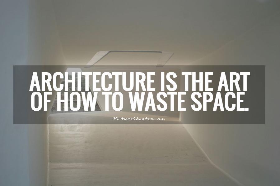 Architecture is the art of how to waste space