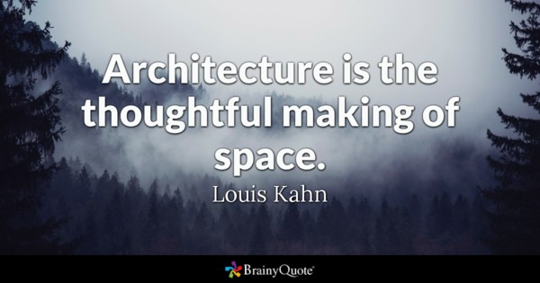 Architecture is the thoughtful making of space. Louis Kahn