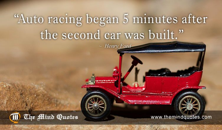 Auto racing began five minutes after the second car was built – Henry Ford