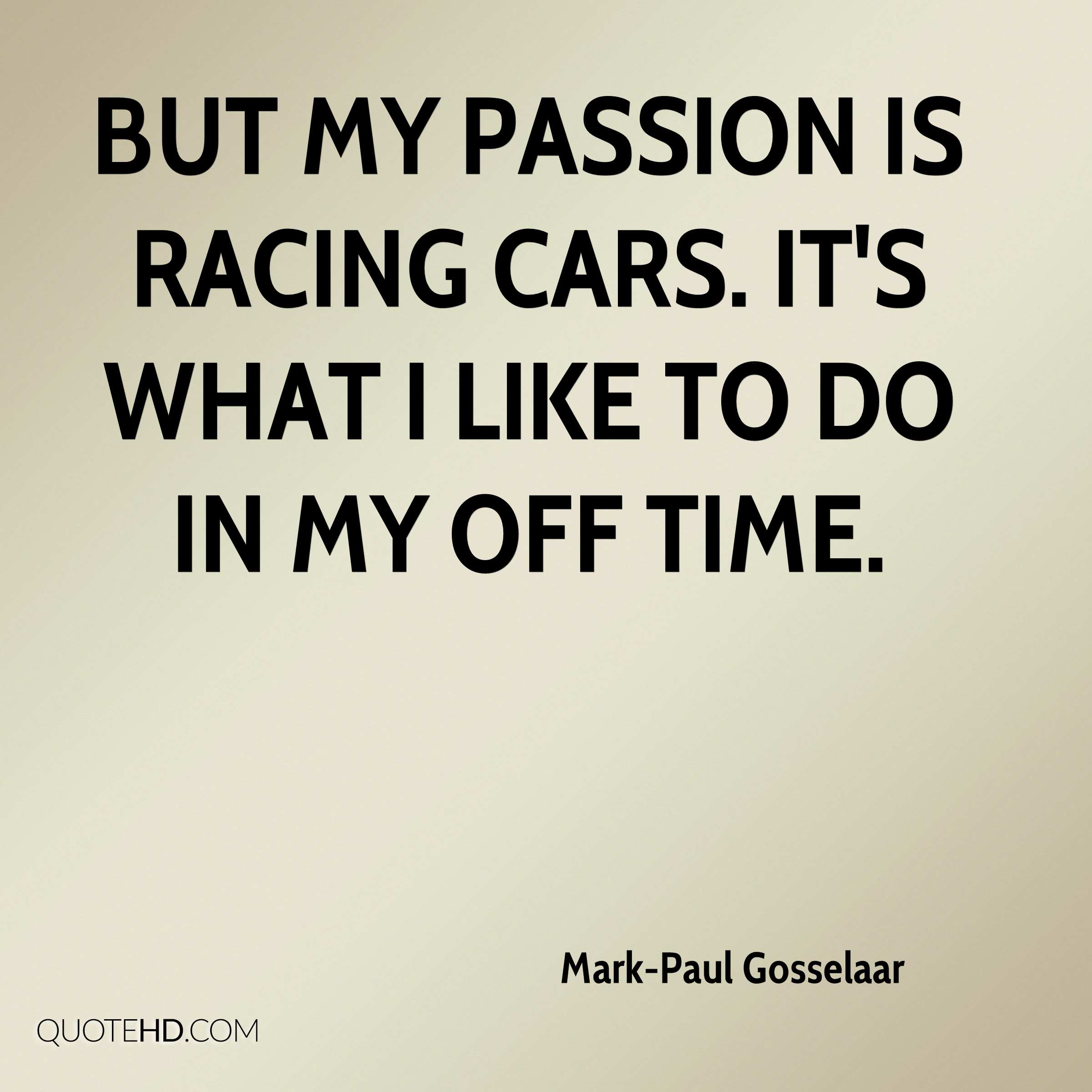 But my passion is racing cars. It’s what I like to do in my off time – Mark Paul Gosselaar