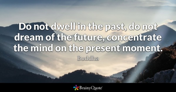 Do not dwell in the past, do not dream of the future, concentrate the ...