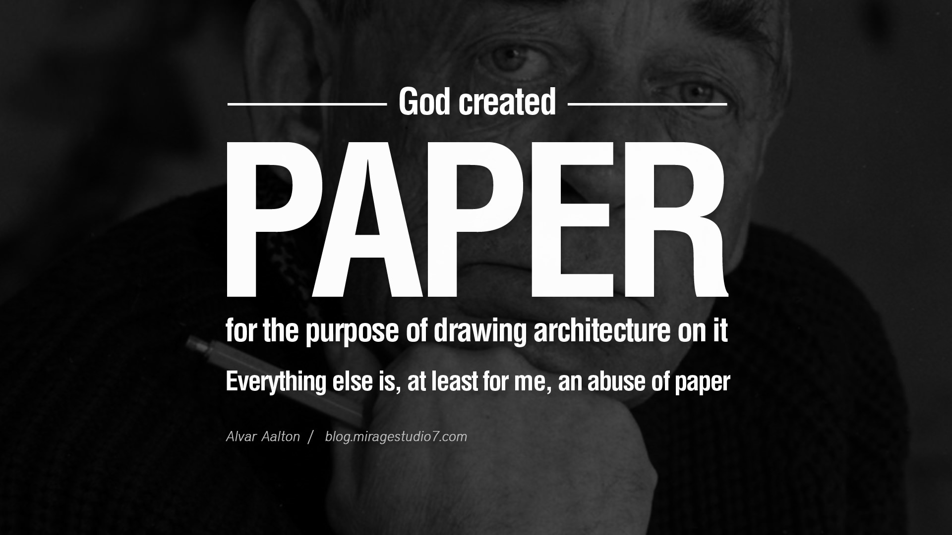 God created paper for the purpose of drawing architecture on it. Everything else is, at least for me, an abuse of paper. Alvar Aalto