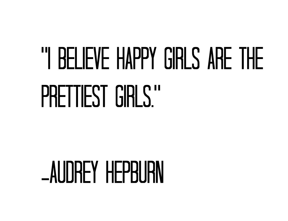 I believe happy girls are the prettiest girls. Audrey Hepburn