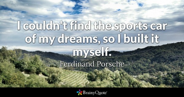 I couldn’t find the sports car of my dreams so i built it myself – Ferdinand Porsche