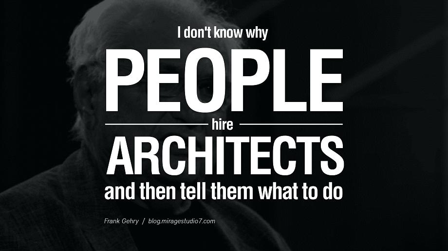 I don’t know why people hire architects and then tell them what to do. Frank Gehry