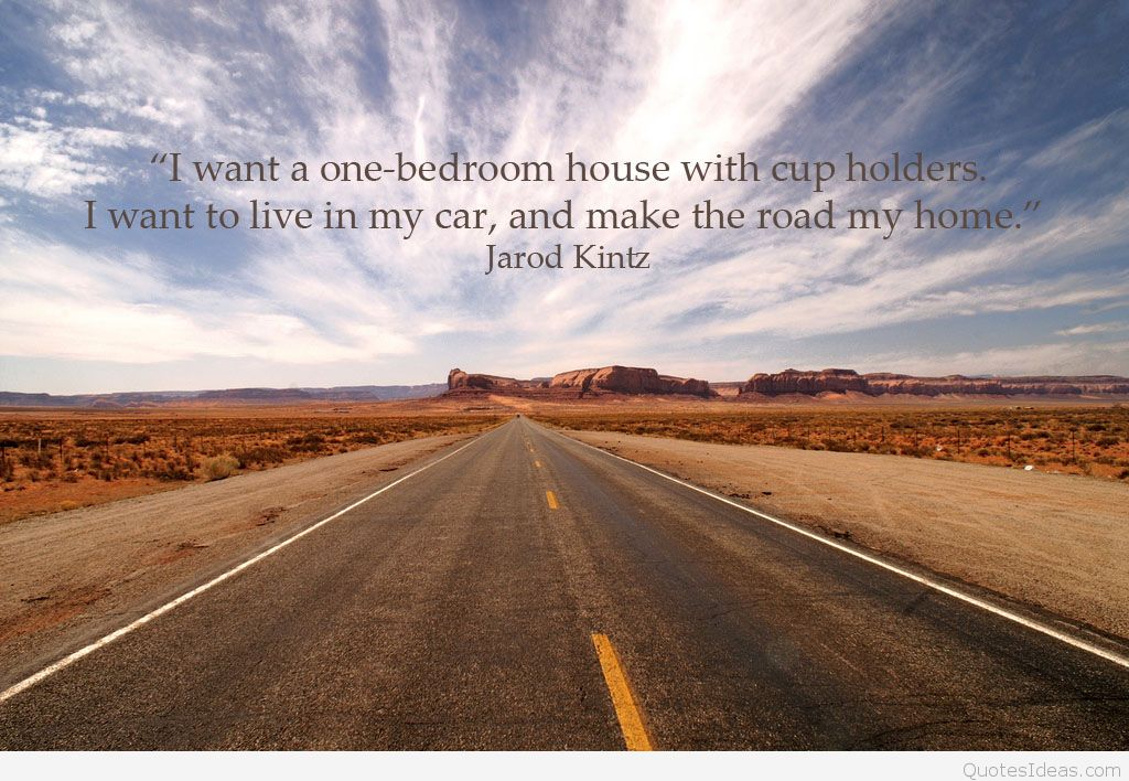 I want a one bedroom house with cup holders i want to live in my car and make the road my home – Jarod Kintz