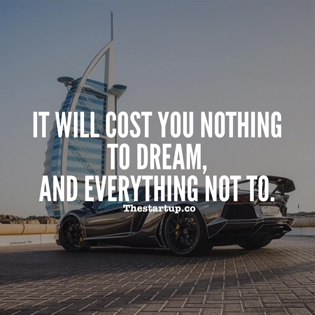 It will cost you nothing to dream and everything not to