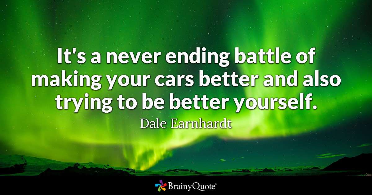 It’s a never ending battle of making your cars better and also trying to be better and also trying to be better yourself – Dale Earnhardt