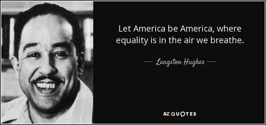 Let America be America, where equality is in the air we breathe. Langston Hughes