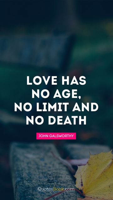 Love has no age, no limit and no death. John Galsworthy