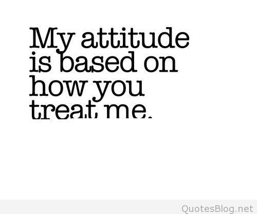 my-attitude-is-based-on-how-you-treat-me