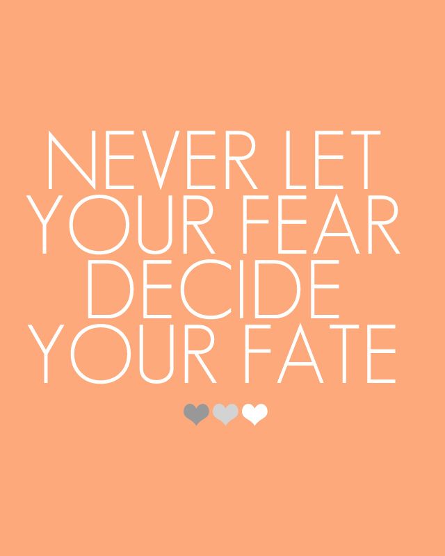 Never let your fear decide your fate