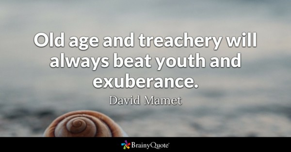 Old age and treachery will always beat youth and exuberance. – Davind Mamet