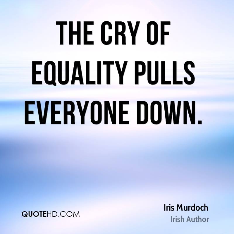 The cry of equality pulls everyone down. Iris Murdoch