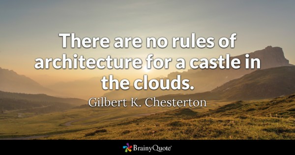 There are no rules of architecture for a castle in the clouds. Gilbert K Chesterton