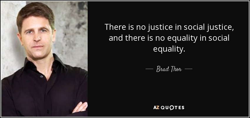 There is no justice in social justice, and there is no equality in social equality. Brad Thor