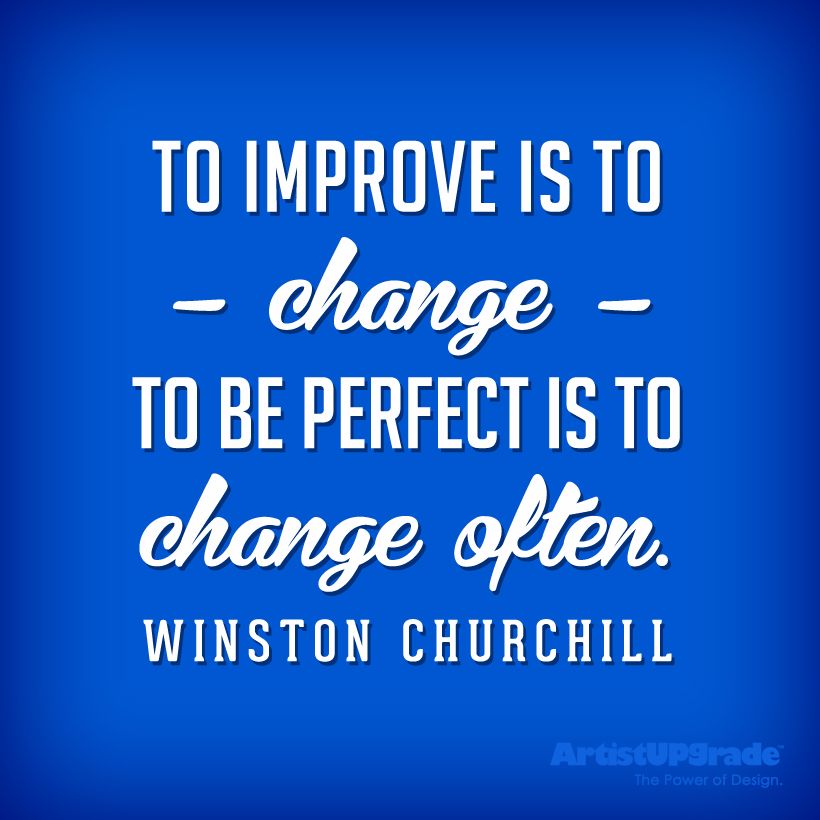 To improve is to change; to be perfect is to change often. Winston Churchill