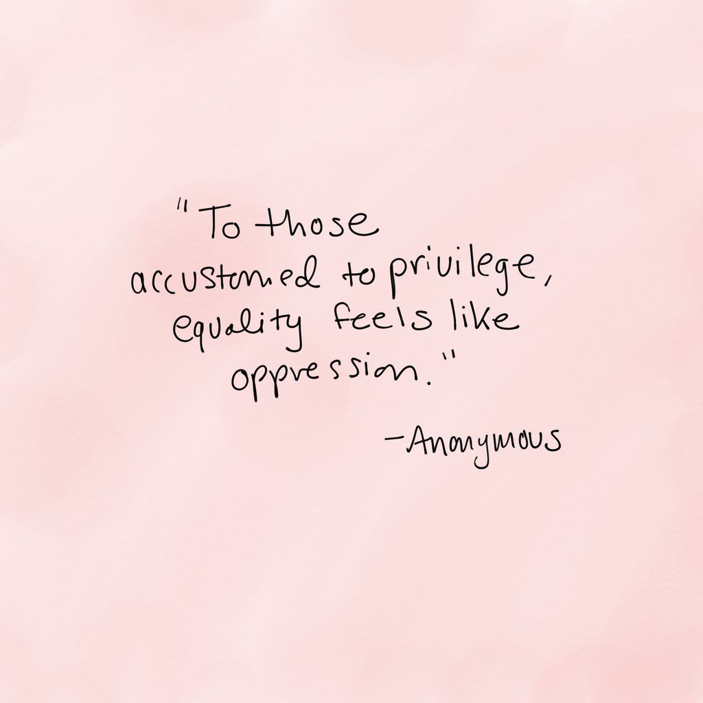 To those Accustomed to privilege, equality feels is like oppression.